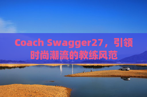 Coach Swagger27，引领时尚潮流的教练风范