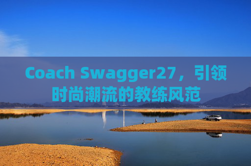 Coach Swagger27，引领时尚潮流的教练风范