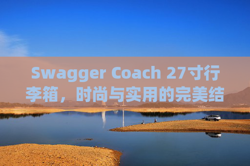 Swagger Coach 27寸行李箱，时尚与实用的完美结合