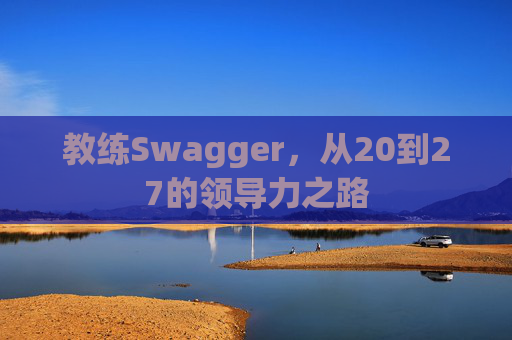 教练Swagger，从20到27的领导力之路