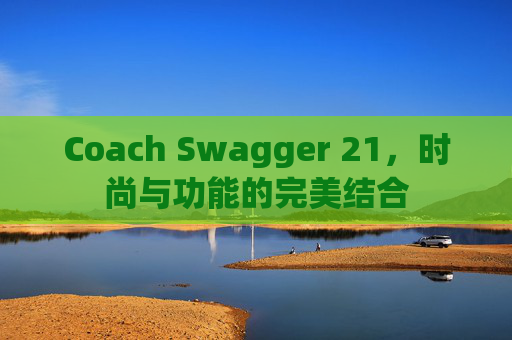 Coach Swagger 21，时尚与功能的完美结合