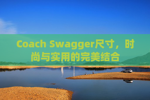 Coach Swagger尺寸，时尚与实用的完美结合