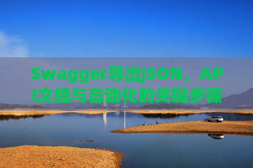 Swagger导出JSON，API文档与自动化的关键步骤