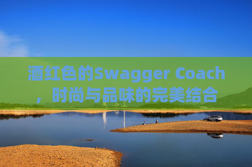 酒红色的Swagger Coach，时尚与品味的完美结合