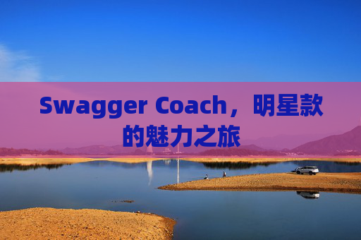 Swagger Coach，明星款的魅力之旅