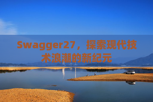 Swagger27，探索现代技术浪潮的新纪元