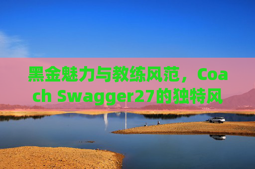 黑金魅力与教练风范，Coach Swagger27的独特风采