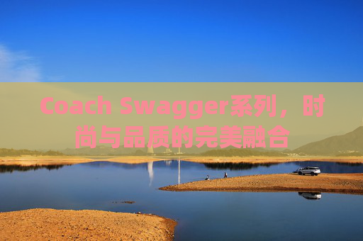 Coach Swagger系列，时尚与品质的完美融合