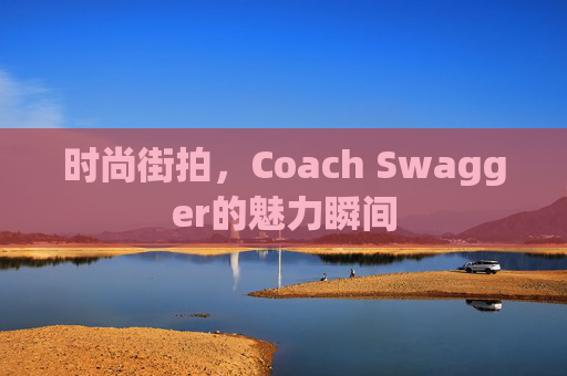 时尚街拍，Coach Swagger的魅力瞬间