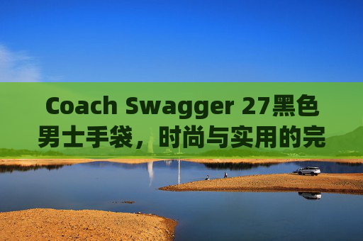 Coach Swagger 27黑色男士手袋，时尚与实用的完美结合