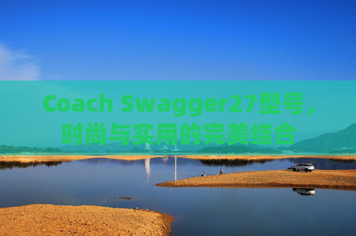 Coach Swagger27型号，时尚与实用的完美结合