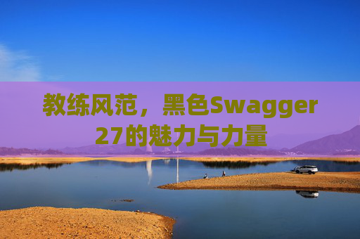 教练风范，黑色Swagger27的魅力与力量