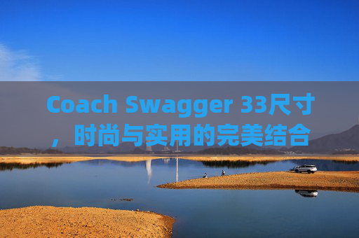 Coach Swagger 33尺寸，时尚与实用的完美结合
