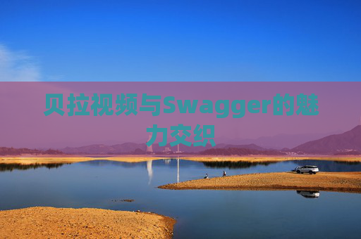 贝拉视频与Swagger的魅力交织