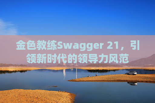 金色教练Swagger 21，引领新时代的领导力风范