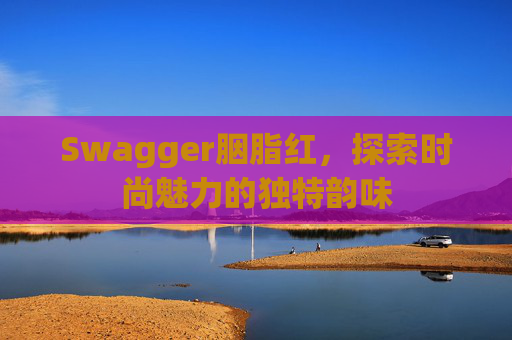 Swagger胭脂红，探索时尚魅力的独特韵味