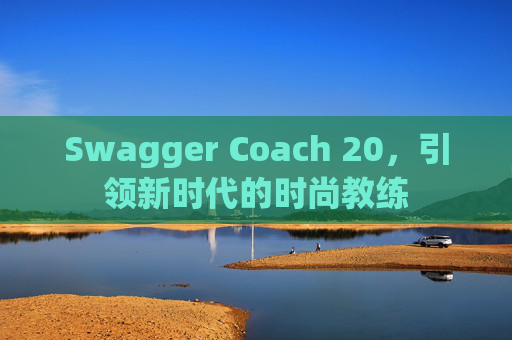 Swagger Coach 20，引领新时代的时尚教练