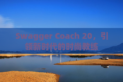 Swagger Coach 20，引领新时代的时尚教练