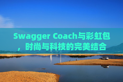 Swagger Coach与彩虹包，时尚与科技的完美结合