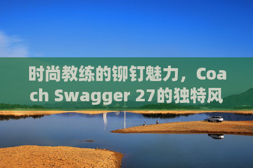 时尚教练的铆钉魅力，Coach Swagger 27的独特风采