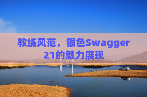 教练风范，银色Swagger21的魅力展现