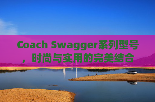 Coach Swagger系列型号，时尚与实用的完美结合