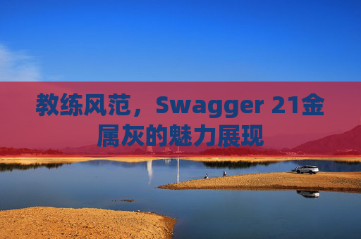 教练风范，Swagger 21金属灰的魅力展现