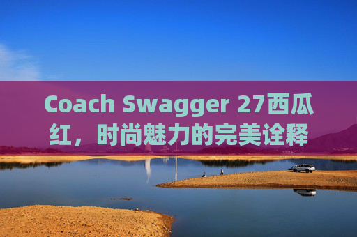 Coach Swagger 27西瓜红，时尚魅力的完美诠释