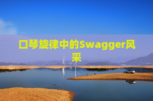 口琴旋律中的Swagger风采