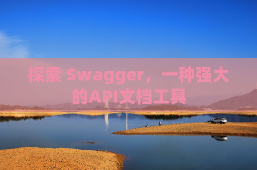 探索 Swagger，一种强大的API文档工具